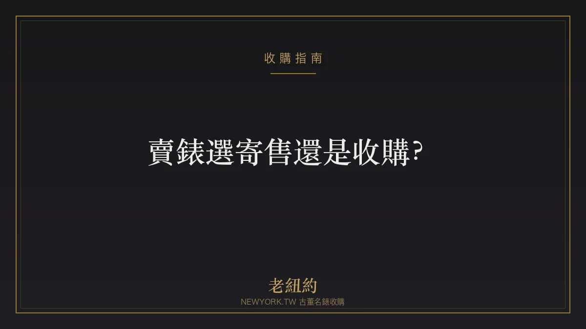 賣錶選寄售還是收購？兩者差別、划算度與適合的人