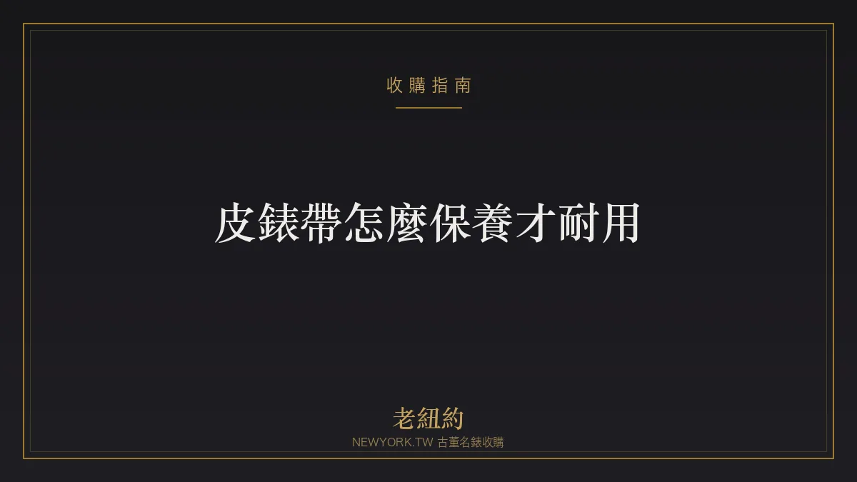 皮錶帶怎麼保養才耐用？防汗、防水、延長壽命一次看