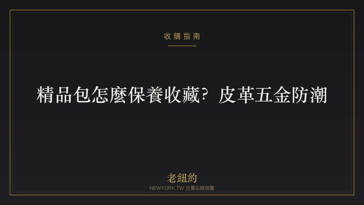 精品包怎麼保養收藏？皮革、五金、防潮與保值一次看