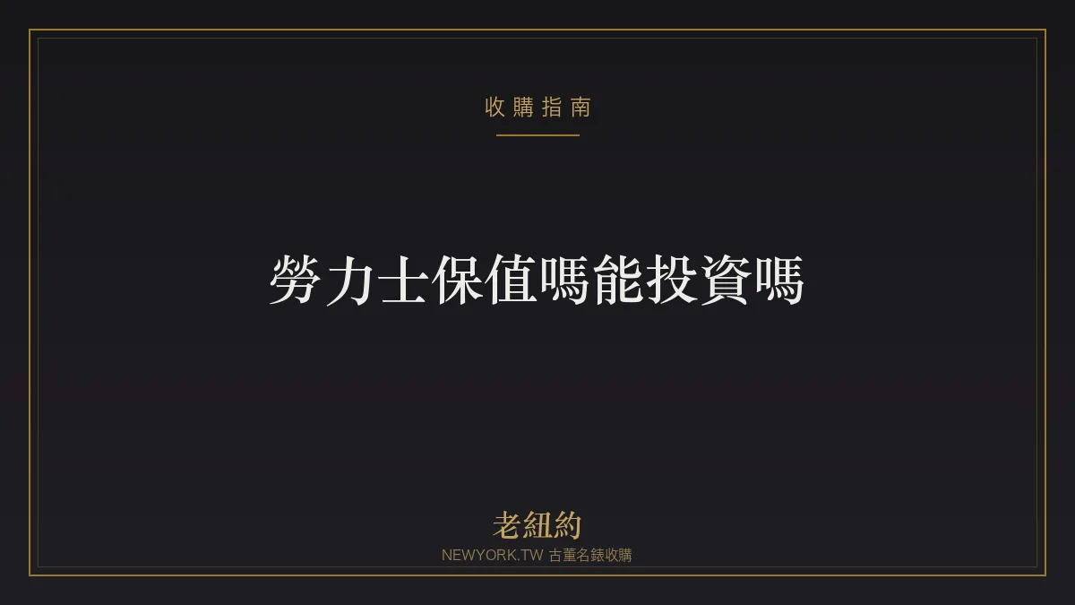 勞力士保值嗎、能投資嗎？保值邏輯與理性觀念一次看