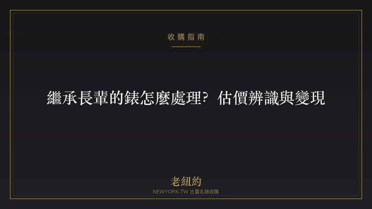 繼承長輩的錶怎麼處理？估價、辨識與變現完整指南