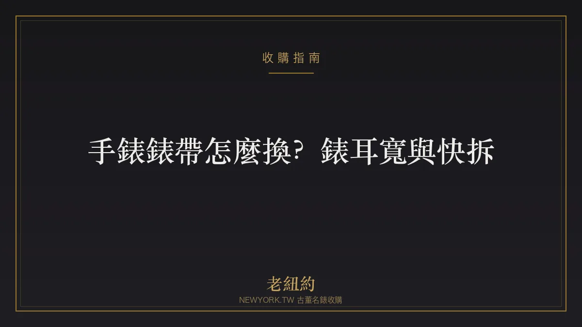 手錶錶帶怎麼換？錶耳寬、快拆彈簧棒與錶帶挑選指南
